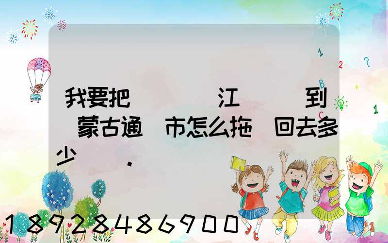 我要把電動車從江蘇無錫到內蒙古通遼市怎么拖運回去多少錢。